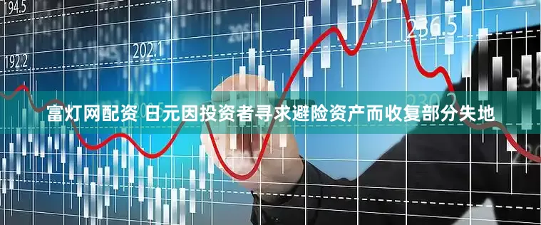 富灯网配资 日元因投资者寻求避险资产而收复部分失地