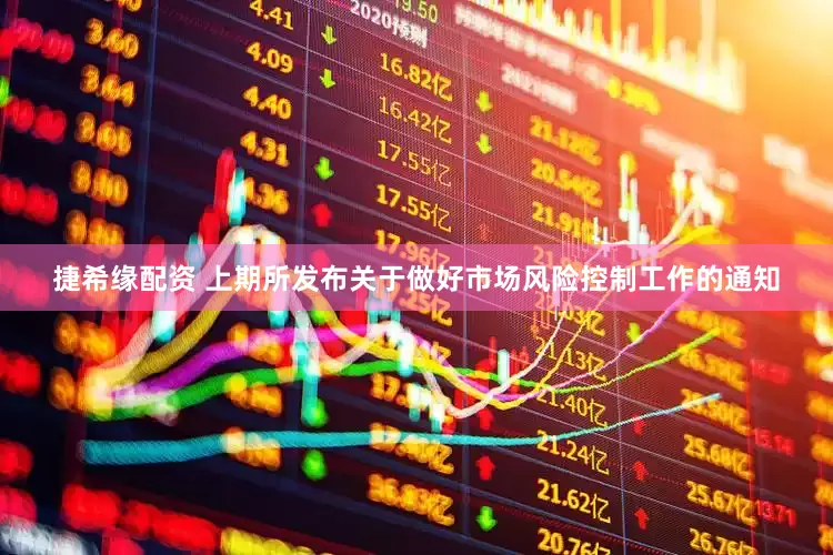 捷希缘配资 上期所发布关于做好市场风险控制工作的通知