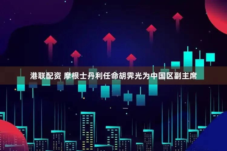 港联配资 摩根士丹利任命胡霁光为中国区副主席