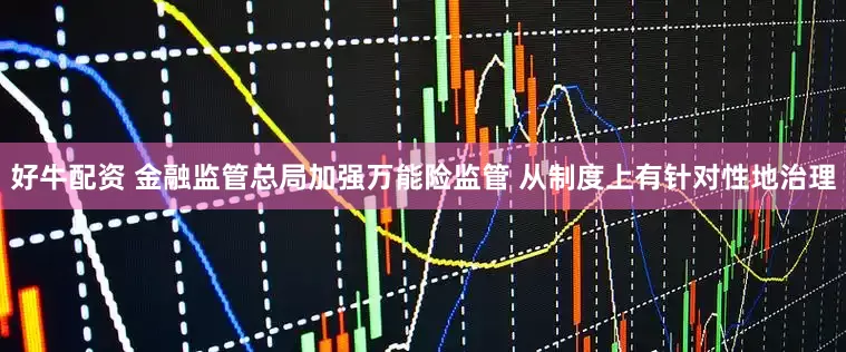 好牛配资 金融监管总局加强万能险监管 从制度上有针对性地治理