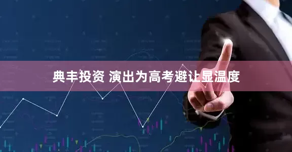 典丰投资 演出为高考避让显温度