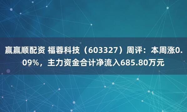 赢赢顺配资 福蓉科技（603327）周评：本周涨0.09%，主力资金合计净流入685.80万元