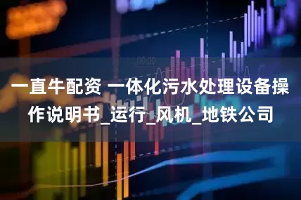 一直牛配资 一体化污水处理设备操作说明书_运行_风机_地铁公司
