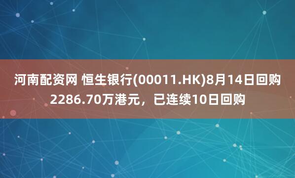 河南配资网 恒生银行(00011.HK)8月14日回购2286.70万港元，已连续10日回购