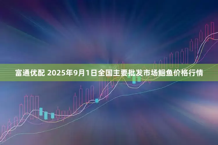 富通优配 2025年9月1日全国主要批发市场鮰鱼价格行情