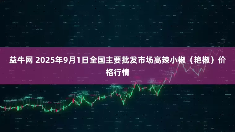益牛网 2025年9月1日全国主要批发市场高辣小椒（艳椒）价格行情