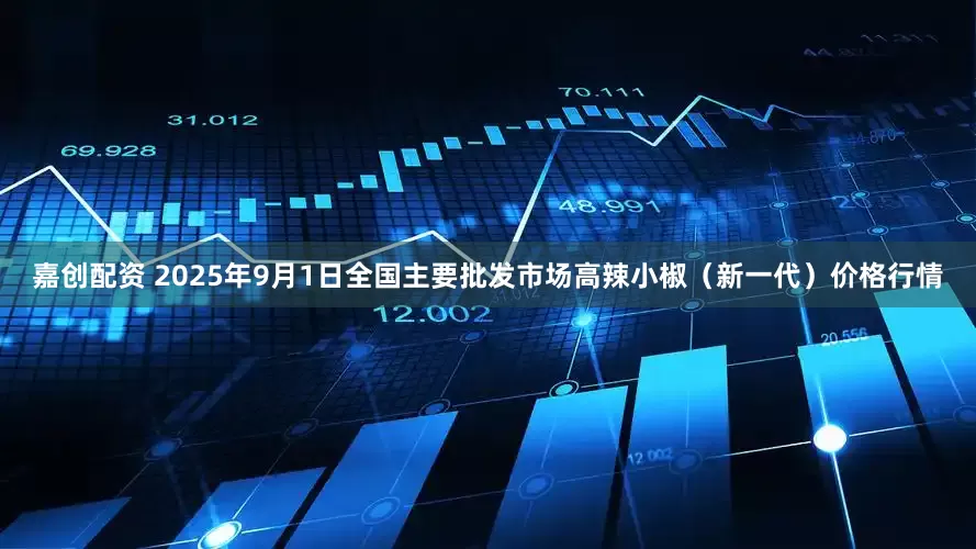 嘉创配资 2025年9月1日全国主要批发市场高辣小椒（新一代）价格行情