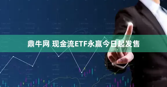 鼎牛网 现金流ETF永赢今日起发售