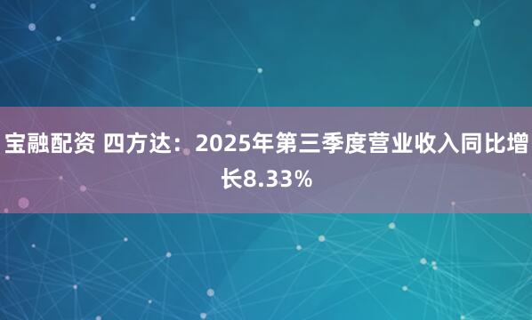 宝融配资 四方达：2025年第三季度营业收入同比增长8.33%