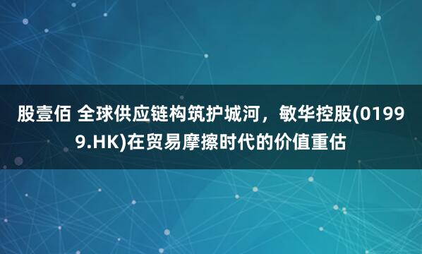 股壹佰 全球供应链构筑护城河，敏华控股(01999.HK)在贸易摩擦时代的价值重估
