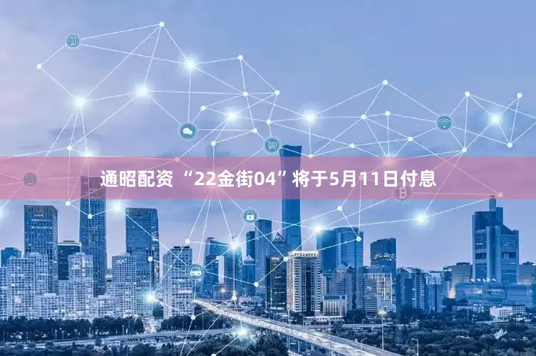 通昭配资 “22金街04”将于5月11日付息