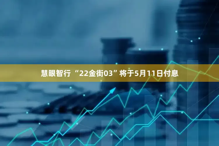 慧眼智行 “22金街03”将于5月11日付息